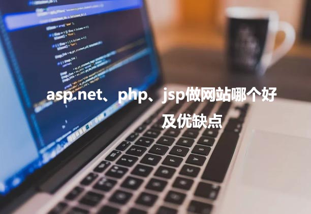 asp.net、php以及jsp做網(wǎng)站哪個好，優(yōu)缺點各是什么？